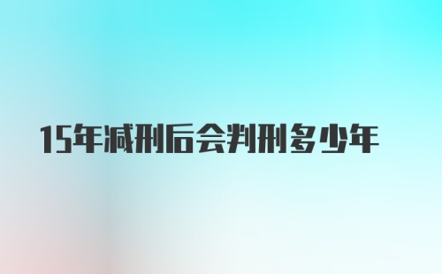 15年减刑后会判刑多少年