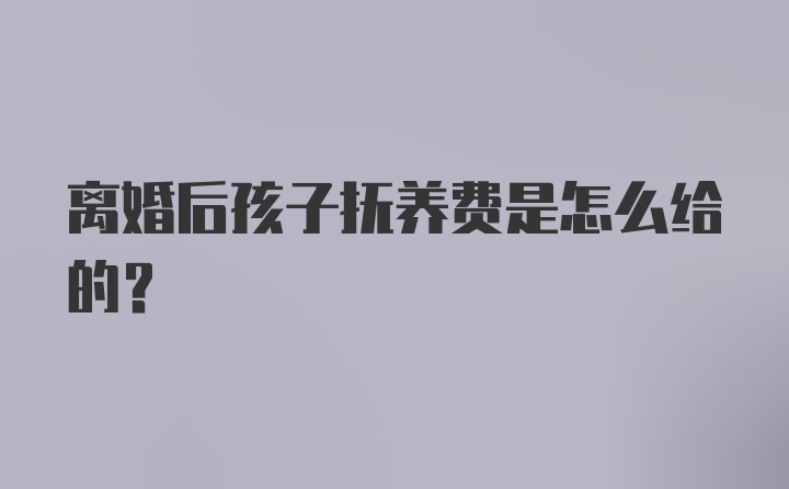 离婚后孩子抚养费是怎么给的？