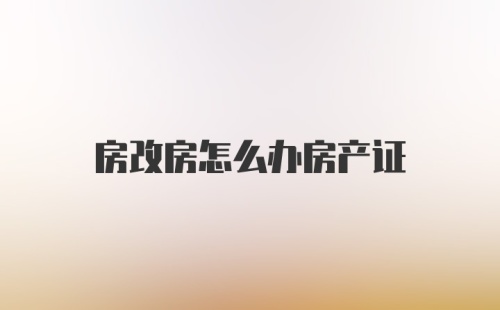 房改房怎么办房产证