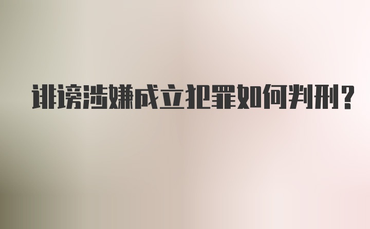 诽谤涉嫌成立犯罪如何判刑？