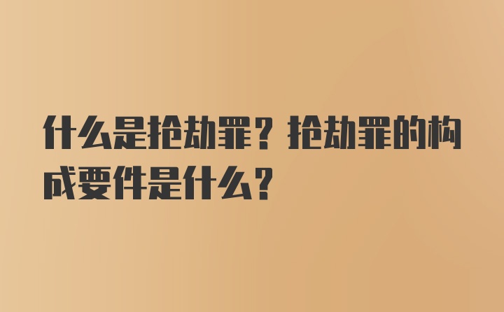 什么是抢劫罪？抢劫罪的构成要件是什么？