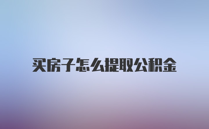 买房子怎么提取公积金