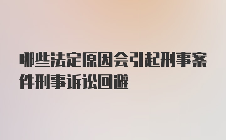 哪些法定原因会引起刑事案件刑事诉讼回避