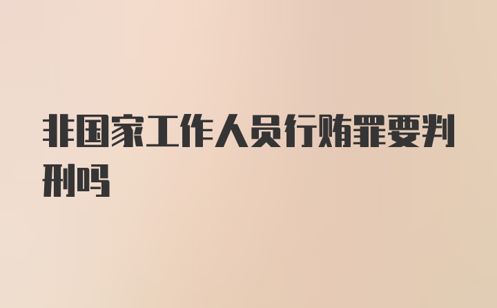 非国家工作人员行贿罪要判刑吗