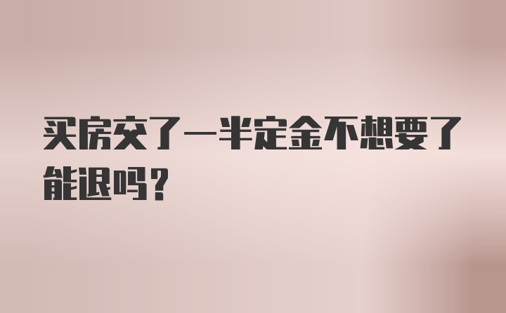 买房交了一半定金不想要了能退吗?