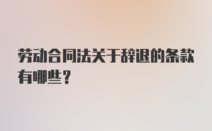 劳动合同法关于辞退的条款有哪些？