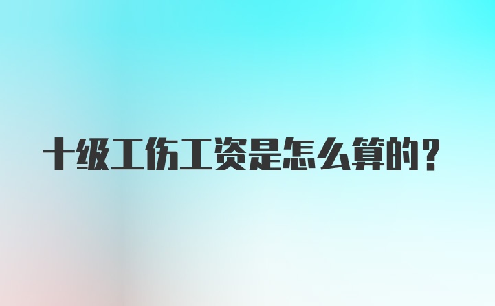 十级工伤工资是怎么算的？