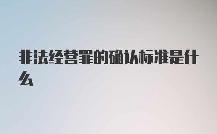 非法经营罪的确认标准是什么