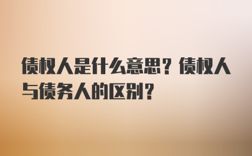 债权人是什么意思？债权人与债务人的区别？