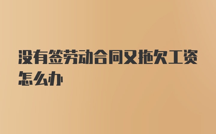 没有签劳动合同又拖欠工资怎么办