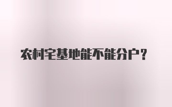 农村宅基地能不能分户？