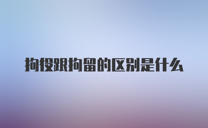 拘役跟拘留的区别是什么