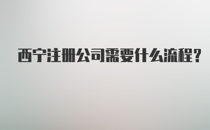 西宁注册公司需要什么流程？