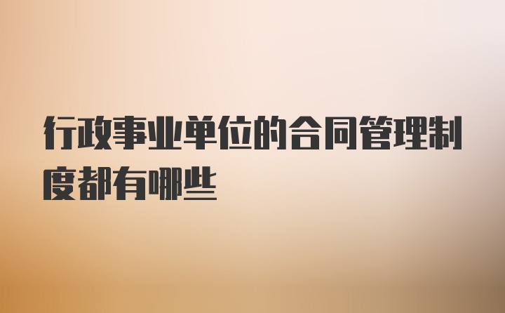 行政事业单位的合同管理制度都有哪些