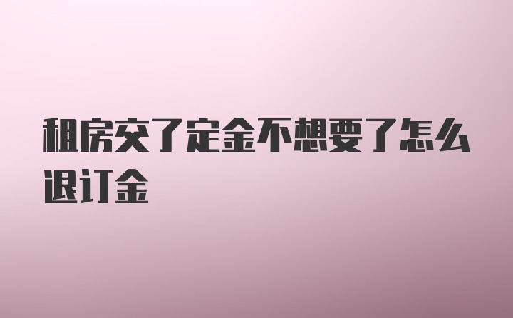 租房交了定金不想要了怎么退订金