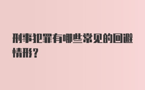 刑事犯罪有哪些常见的回避情形?