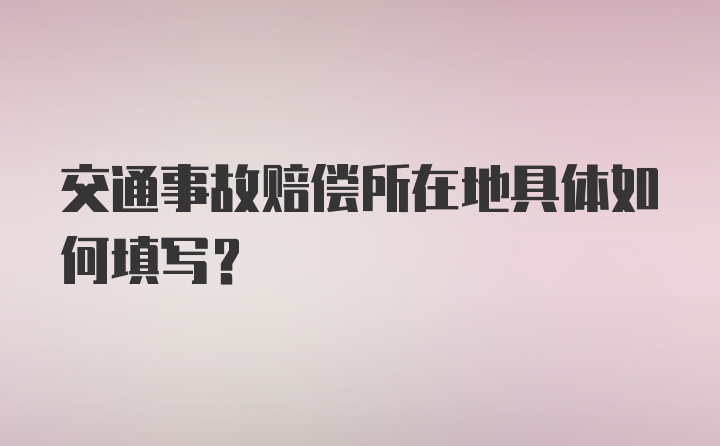 交通事故赔偿所在地具体如何填写？