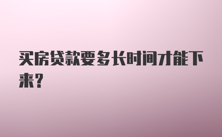 买房贷款要多长时间才能下来？