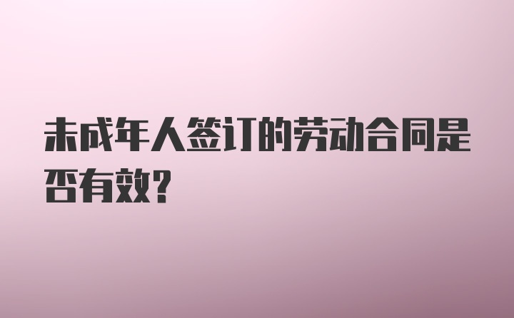 未成年人签订的劳动合同是否有效?