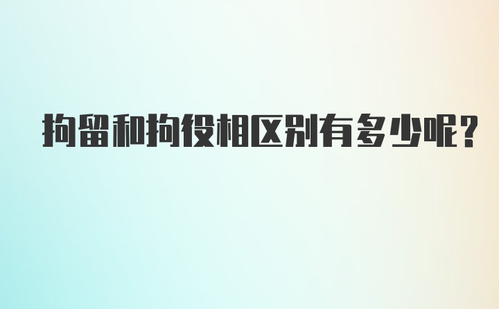 拘留和拘役相区别有多少呢？