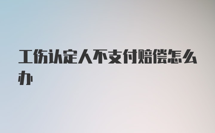 工伤认定人不支付赔偿怎么办