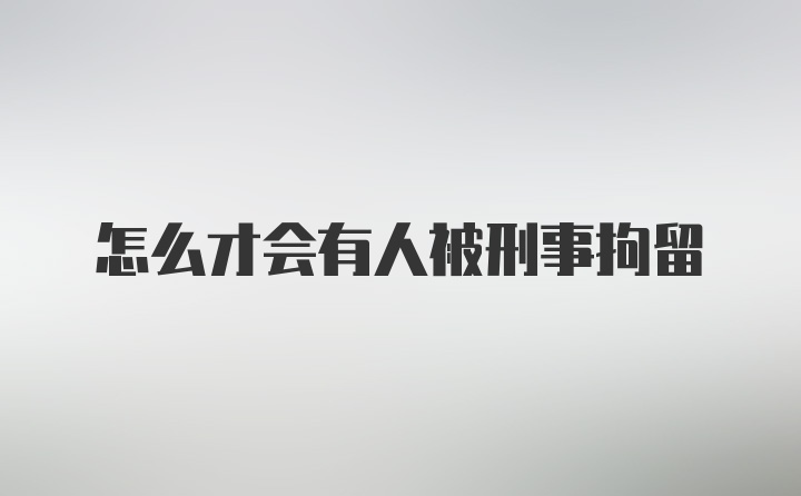 怎么才会有人被刑事拘留