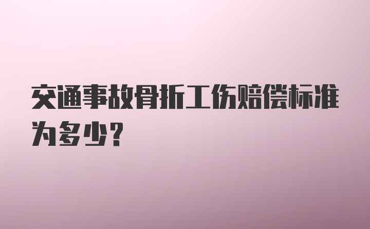 交通事故骨折工伤赔偿标准为多少？