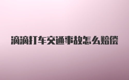 滴滴打车交通事故怎么赔偿