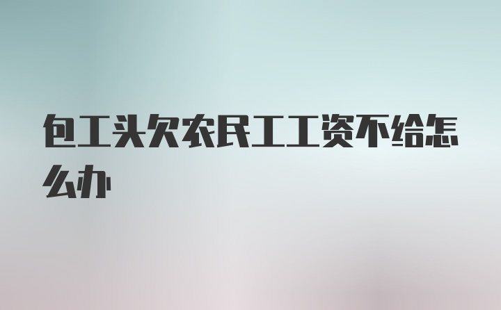 包工头欠农民工工资不给怎么办