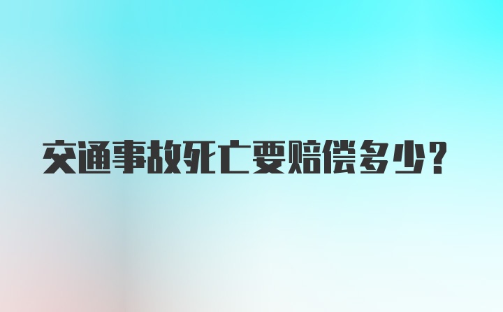 交通事故死亡要赔偿多少?