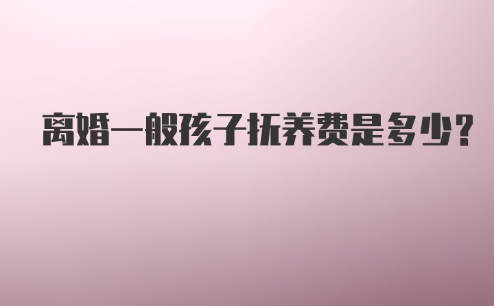 离婚一般孩子抚养费是多少？