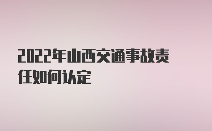 2022年山西交通事故责任如何认定