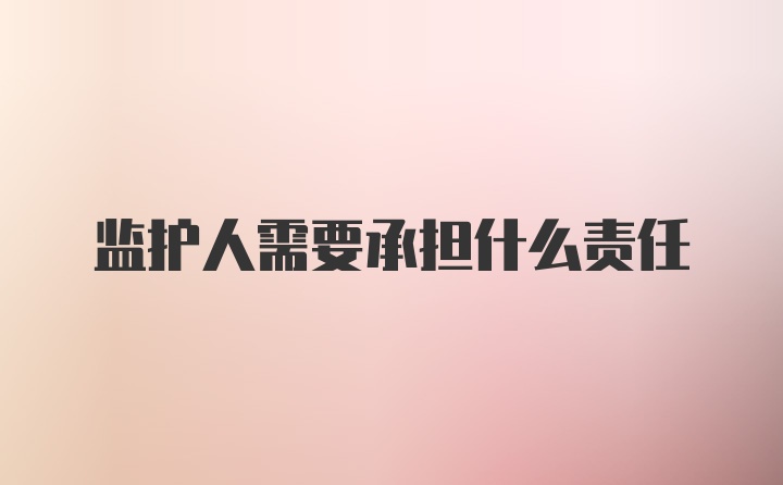 监护人需要承担什么责任