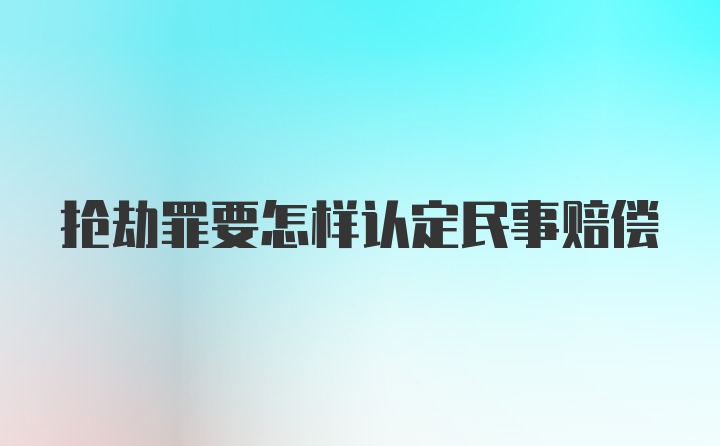 抢劫罪要怎样认定民事赔偿