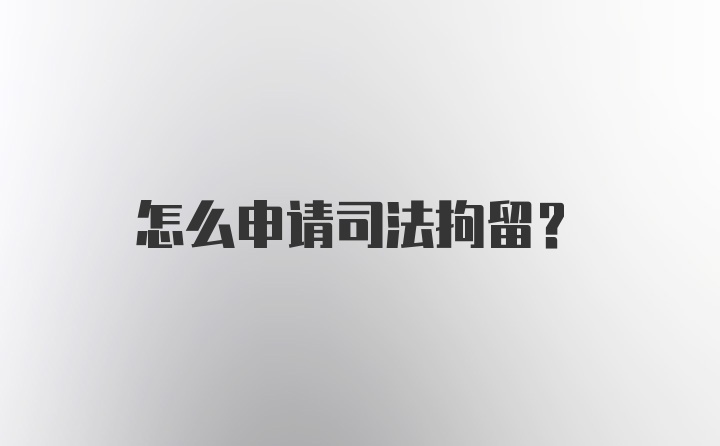 怎么申请司法拘留？