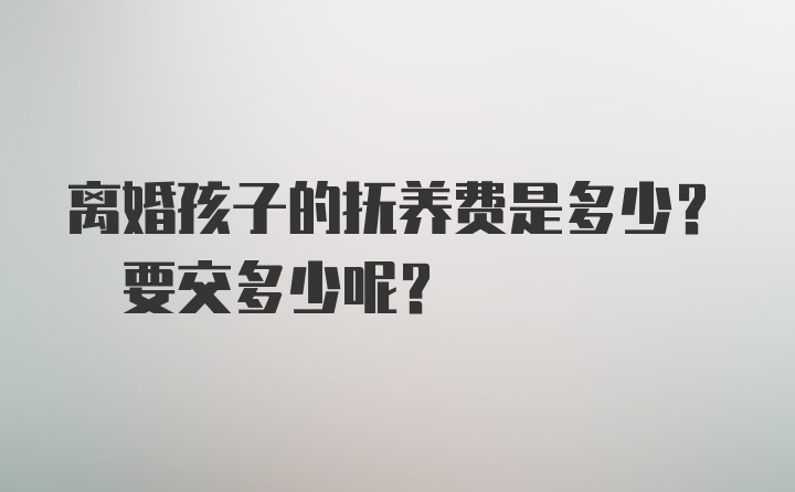 离婚孩子的抚养费是多少? 要交多少呢？