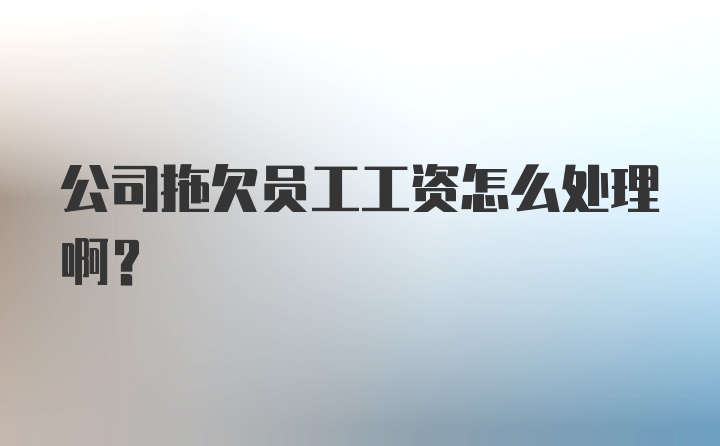 公司拖欠员工工资怎么处理啊？