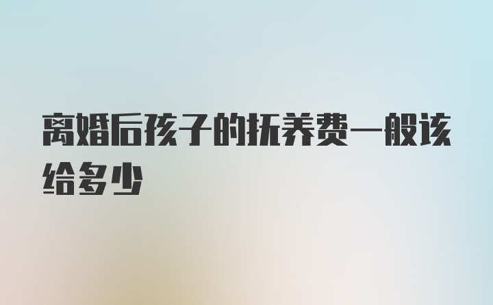 离婚后孩子的抚养费一般该给多少