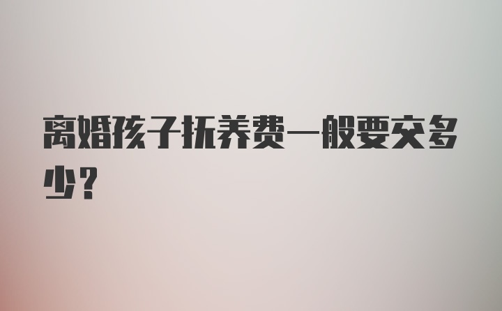 离婚孩子抚养费一般要交多少？