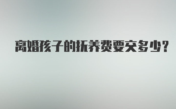 离婚孩子的抚养费要交多少？