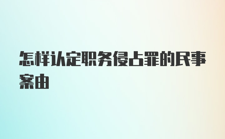 怎样认定职务侵占罪的民事案由