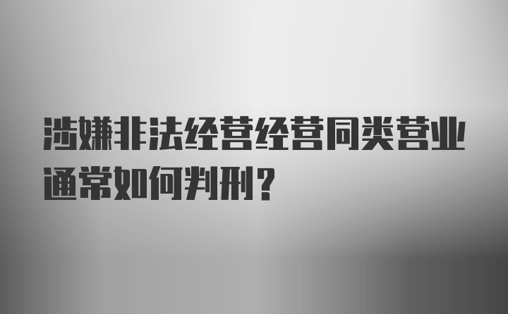 涉嫌非法经营经营同类营业通常如何判刑?