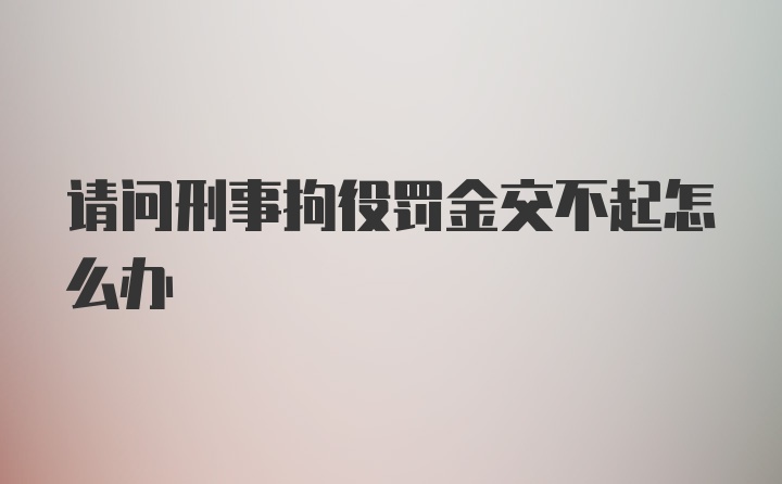 请问刑事拘役罚金交不起怎么办