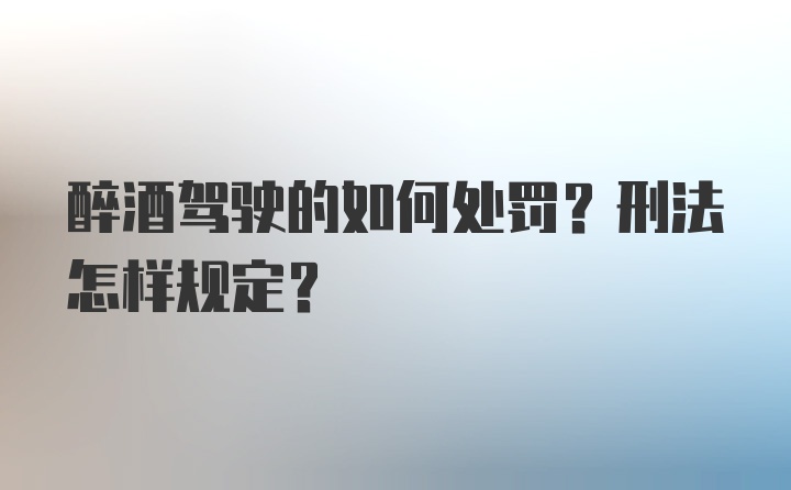 醉酒驾驶的如何处罚？刑法怎样规定？