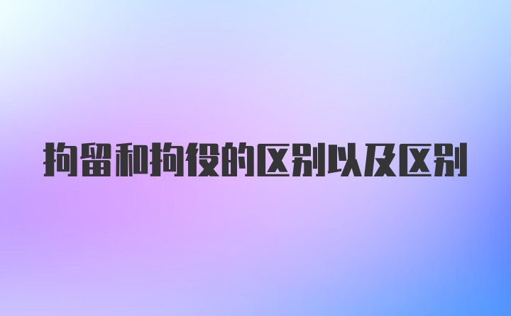 拘留和拘役的区别以及区别