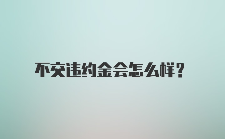 不交违约金会怎么样？