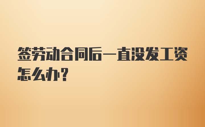 签劳动合同后一直没发工资怎么办？