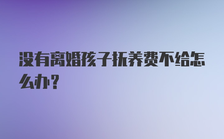 没有离婚孩子抚养费不给怎么办？