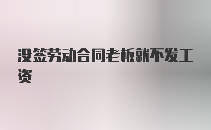 没签劳动合同老板就不发工资