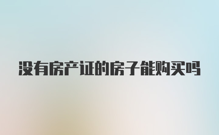 没有房产证的房子能购买吗